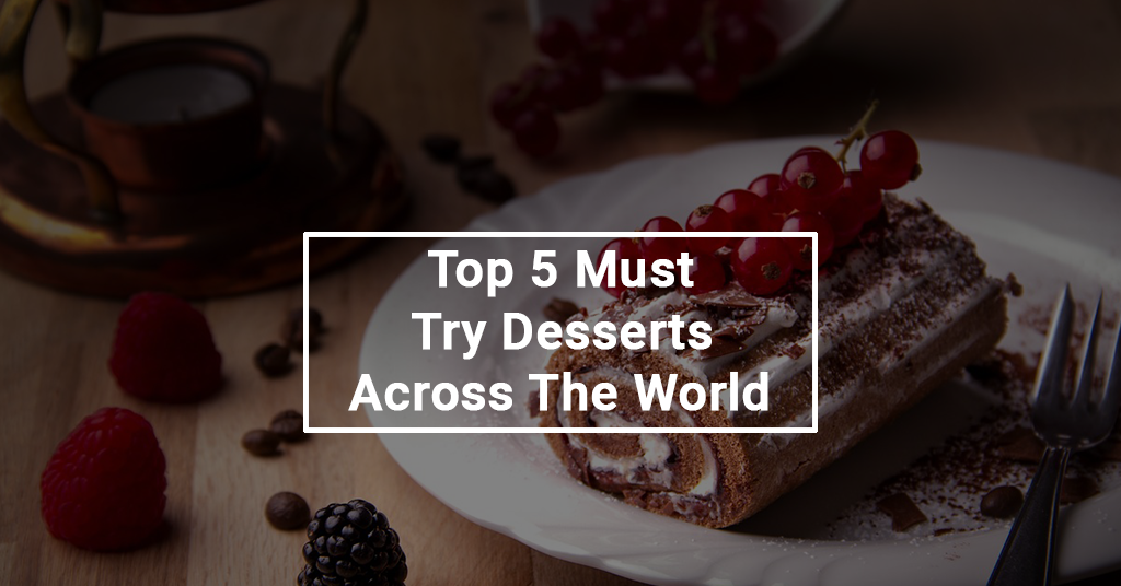 Top 5 Must Try Desserts Across The World