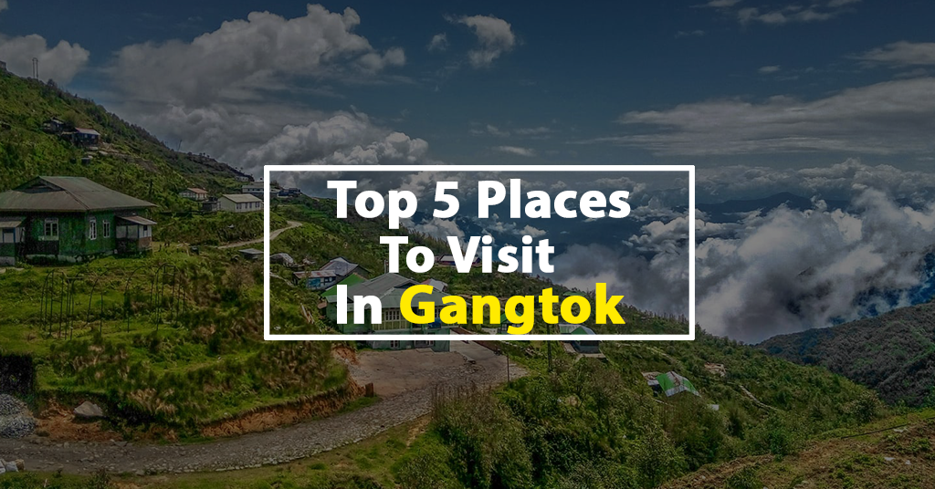 Top 5 Places To Visit In Gangtok