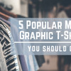 5 Types of Popular Mens Graphic T Shirts You Should Own