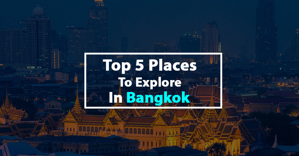 Top 5 Places to Explore in Bangkok