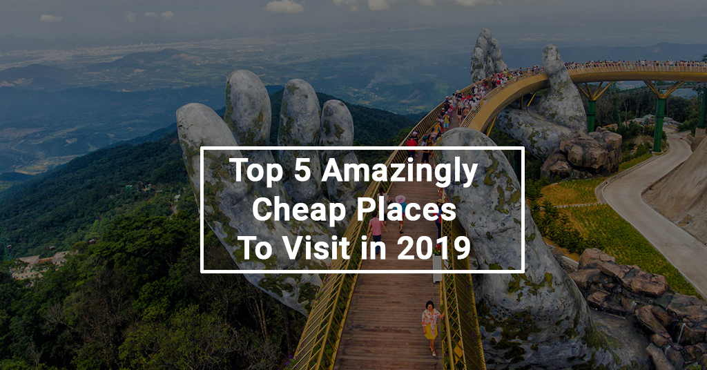 Top 5 Amazingly Cheap Places To Visit in 2019