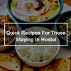 Quick Recipes For Those Staying In Hostel