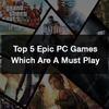 Top 5 Epic PC Games Which Are A Must Play