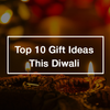 Top 10 Gift Ideas This Diwali