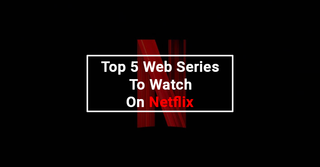 Top 5 Web Series To Watch On Netflix