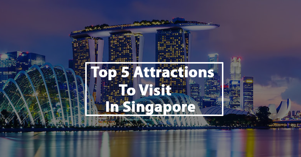 Top 5 Attractions To Visit in Singapore