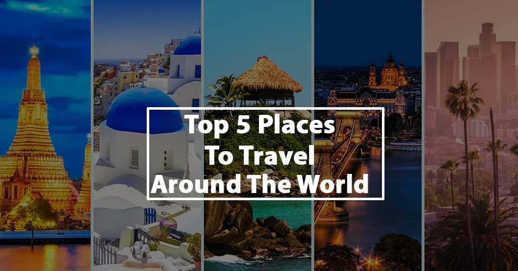 Top 5 Places To Travel Around The World