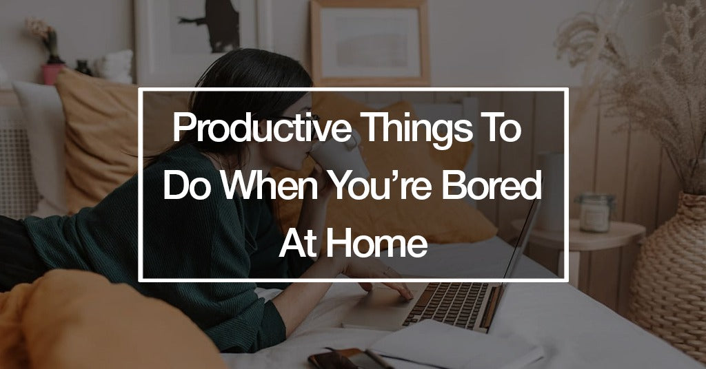 Productive Things To Do When You're Bored At Home