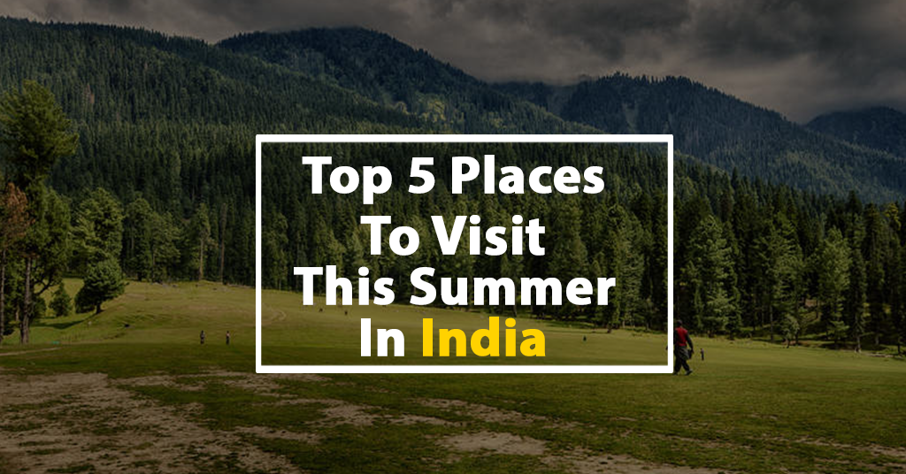 Top 5 Places To Visit This Summer In India